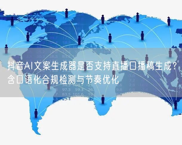 抖音AI文案生成器是否支持直播口播稿生成?含口语化合规检测与节奏优化