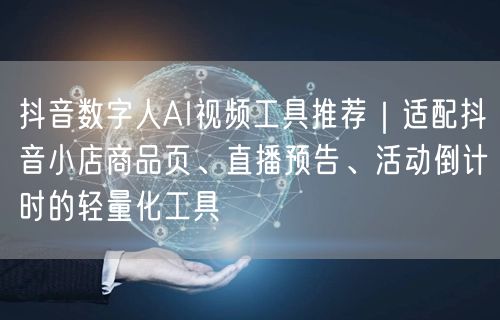 抖音数字人AI视频工具推荐｜适配抖音小店商品页、直播预告、活动倒计时的轻量化工具
