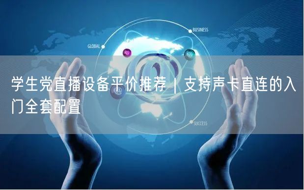 学生党直播设备平价推荐｜支持声卡直连的入门全套配置