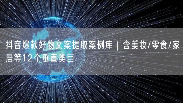 抖音爆款好物文案提取案例库|含美妆/零食/家居等12个垂直类目