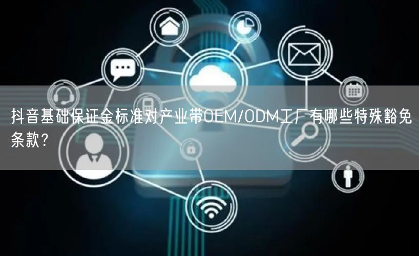 抖音基础保证金标准对产业带OEM/ODM工厂有哪些特殊豁免条款?