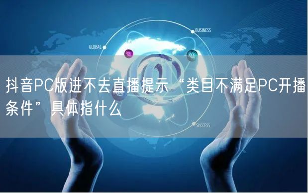 抖音PC版进不去直播提示“类目不满足PC开播条件”具体指什么