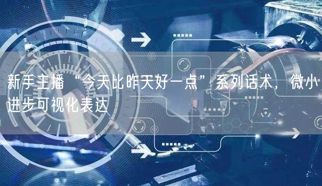 新手主播“今天比昨天好一点”系列话术，微小进步可视化表达