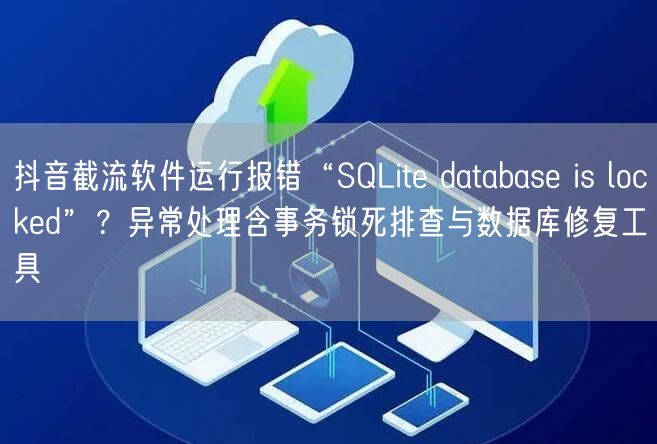 抖音截流软件运行报错“SQLite database is locked”？异常