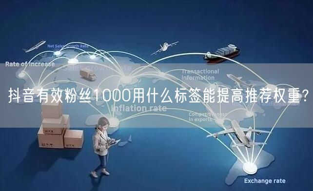 抖音有效粉丝1000用什么标签能提高推荐权重？
