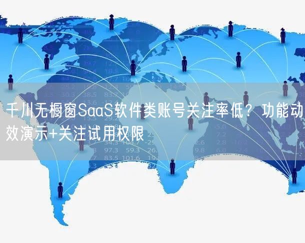 千川无橱窗SaaS软件类账号关注率低?功能动效演示+关注试用权限