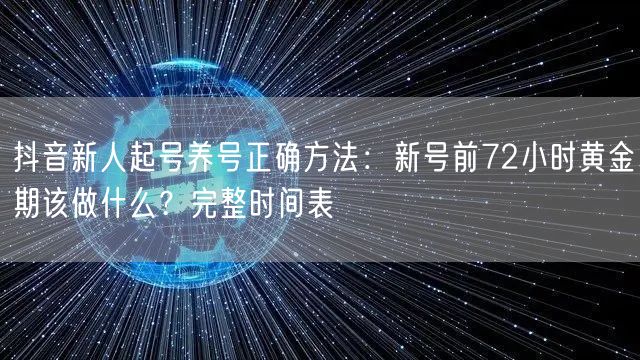 抖音新人起号养号正确方法:新号前72小时黄金期该做什么?完整时间表