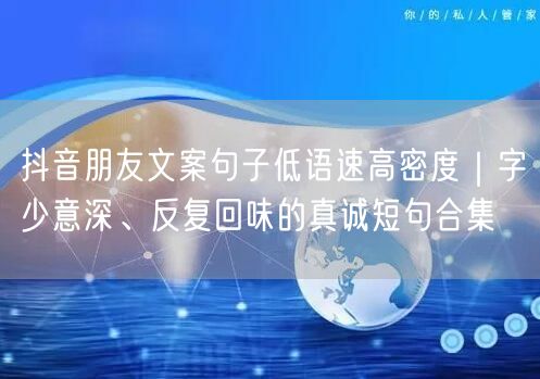 抖音朋友文案句子低语速高密度｜字少意深、反复回味的真诚短句合集