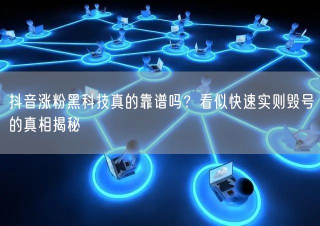 抖音涨粉黑科技真的靠谱吗?看似快速实则毁号的真相揭秘