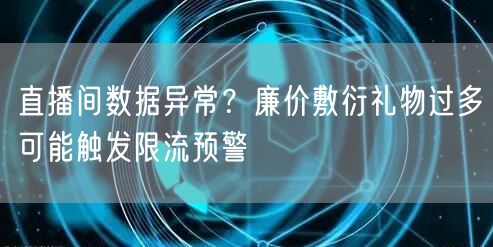 直播间数据异常?廉价敷衍礼物过多可能触发限流预警