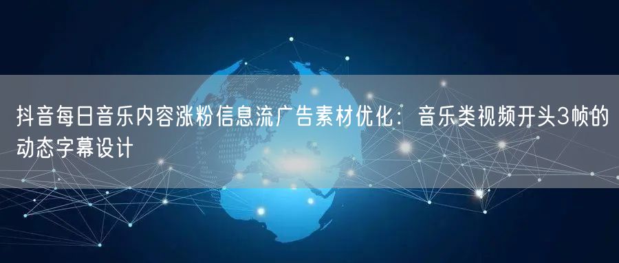 抖音每日音乐内容涨粉信息流广告素材优化：音乐类视频开头3帧的动态字幕设计