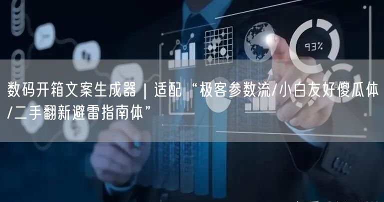 数码开箱文案生成器｜适配“极客参数流/小白友好傻瓜体/二手翻新避雷指南体”