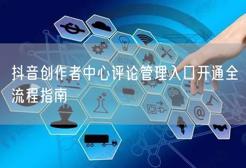 抖音创作者中心评论管理入口开通全流程指南