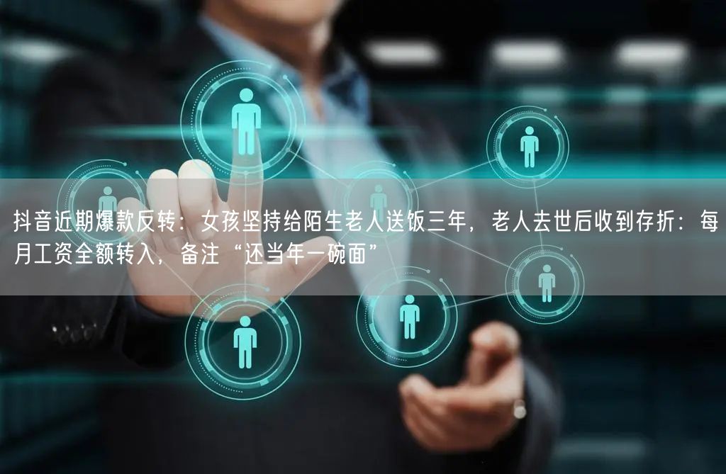 抖音近期爆款反转：女孩坚持给陌生老人送饭三年，老人去世后收到存折：每月工资全额转