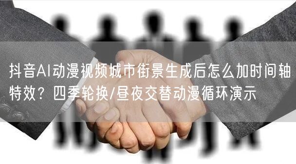 抖音AI动漫视频城市街景生成后怎么加时间轴特效？四季轮换/昼夜交替动漫循环演示