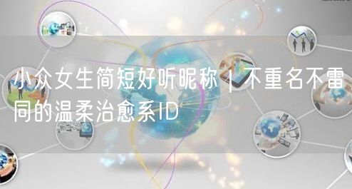 小众女生简短好听昵称｜不重名不雷同的温柔治愈系ID