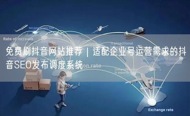 免费刷抖音网站推荐｜适配企业号运营需求的抖音SEO发布调度系统