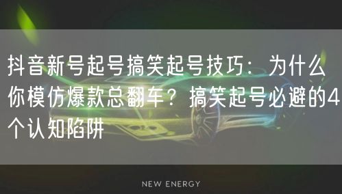 抖音新号起号搞笑起号技巧：为什么你模仿爆款总翻车？搞笑起号必避的4个认知陷阱