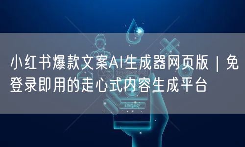 小红书爆款文案AI生成器网页版｜免登录即用的走心式内容生成平台