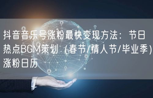 抖音音乐号涨粉最快变现方法：节日热点BGM策划（春节/情人节/毕业季）涨粉日历
