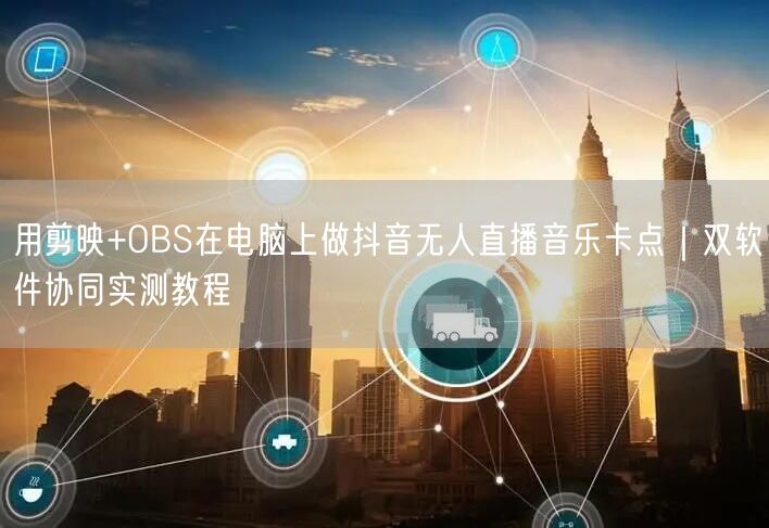 用剪映+OBS在电脑上做抖音无人直播音乐卡点｜双软件协同实测教程