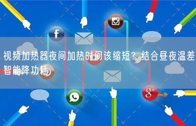 视频加热器夜间加热时间该缩短？结合昼夜温差智能降功耗