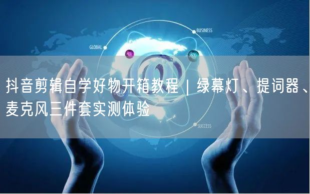 抖音剪辑自学好物开箱教程｜绿幕灯、提词器、麦克风三件套实测体验