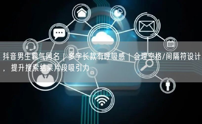 抖音男生霸气网名｜多字长款有呼吸感｜合理空格/间隔符设计，提升搜索结果片段吸引力
