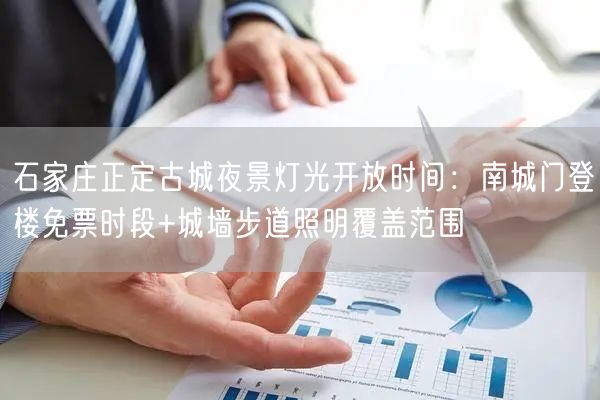 石家庄正定古城夜景灯光开放时间：南城门登楼免票时段+城墙步道照明覆盖范围