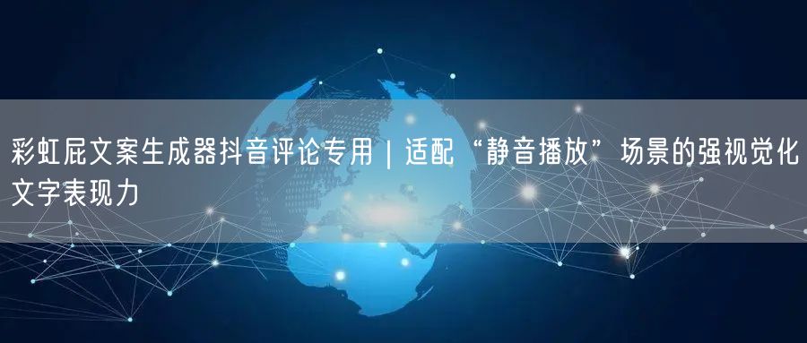彩虹屁文案生成器抖音评论专用｜适配“静音播放”场景的强视觉化文字表现力