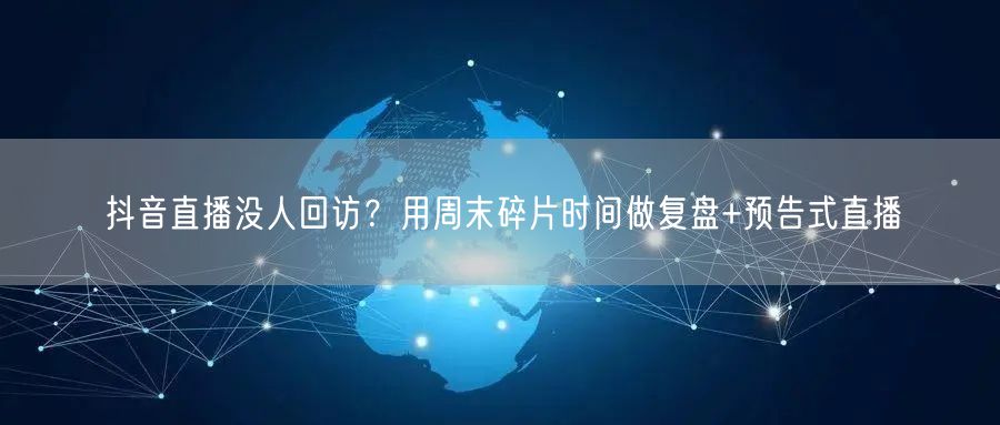 抖音直播没人回访？用周末碎片时间做复盘+预告式直播