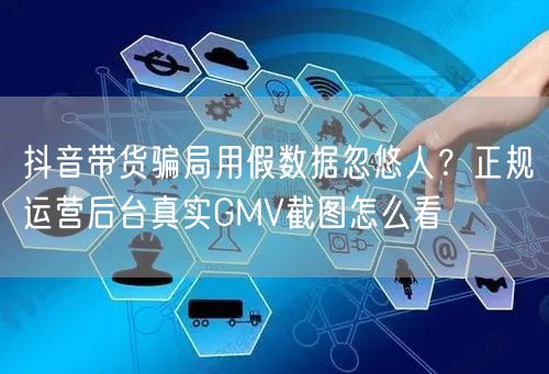 抖音带货骗局用假数据忽悠人？正规运营后台真实GMV截图怎么看