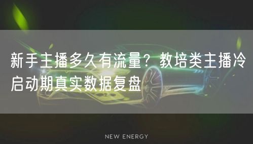 新手主播多久有流量？教培类主播冷启动期真实数据复盘