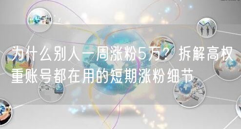 为什么别人一周涨粉5万？拆解高权重账号都在用的短期涨粉细节