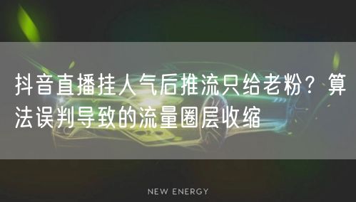 抖音直播挂人气后推流只给老粉？算法误判导致的流量圈层收缩