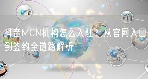 抖音MCN机构怎么入驻？从官网入口到签约全链路解析