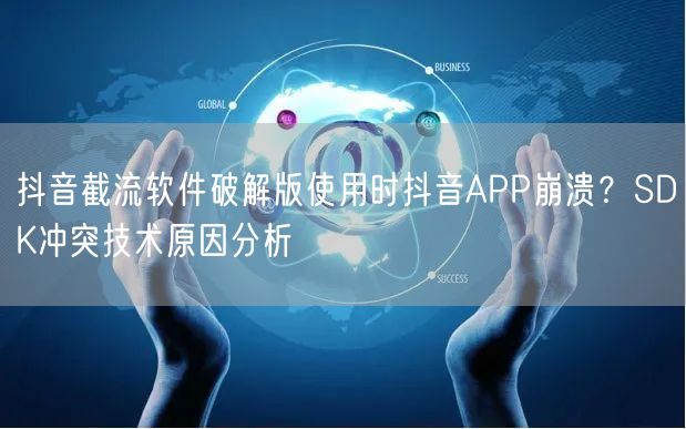 抖音截流软件破解版使用时抖音APP崩溃？SDK冲突技术原因分析