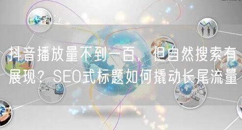 抖音播放量不到一百，但自然搜索有展现？SEO式标题如何撬动长尾流量