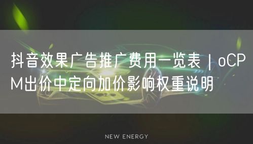 抖音效果广告推广费用一览表｜oCPM出价中定向加价影响权重说明