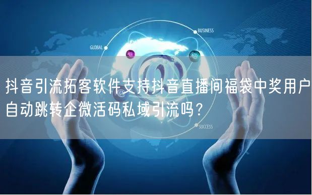 抖音引流拓客软件支持抖音直播间福袋中奖用户自动跳转企微活码私域引流吗?
