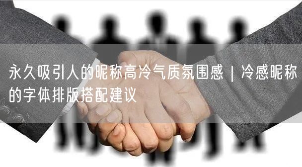 永久吸引人的昵称高冷气质氛围感｜冷感昵称的字体排版搭配建议
