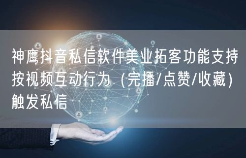 神鹰抖音私信软件美业拓客功能支持按视频互动行为(完播/点赞/收藏)触发私信