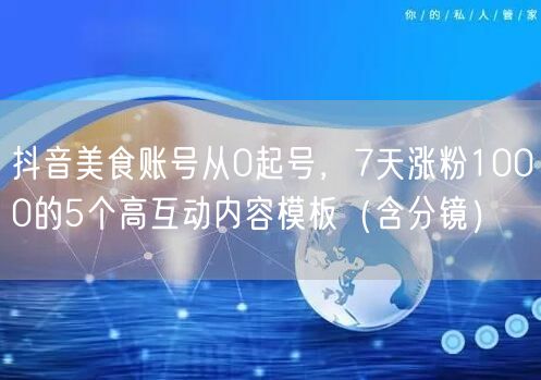 抖音美食账号从0起号,7天涨粉1000的5个高互动内容模板(含分镜)