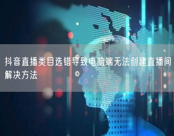 抖音直播类目选错导致电脑端无法创建直播间解决方法