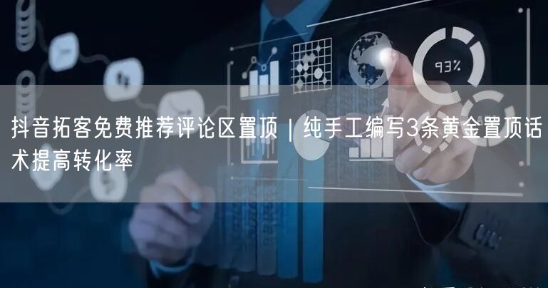 抖音拓客免费推荐评论区置顶|纯手工编写3条黄金置顶话术提高转化率