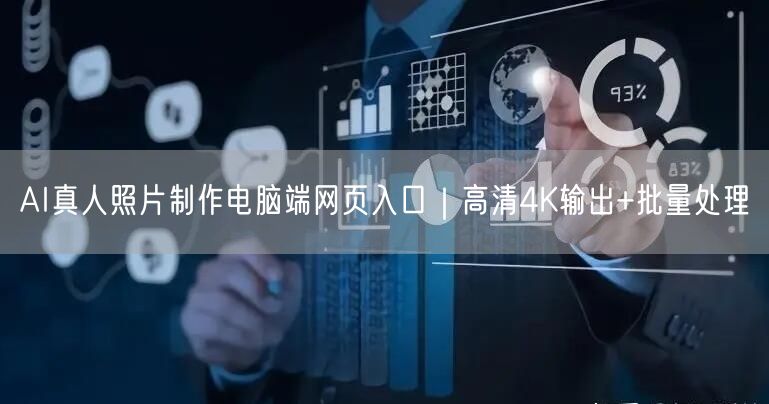 AI真人照片制作电脑端网页入口|高清4K输出+批量处理