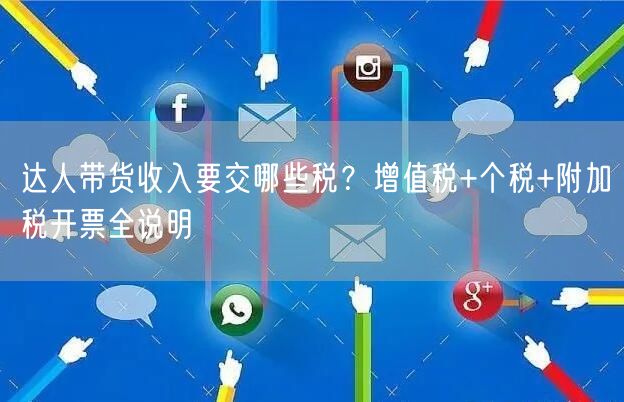 达人带货收入要交哪些税?增值税+个税+附加税开票全说明