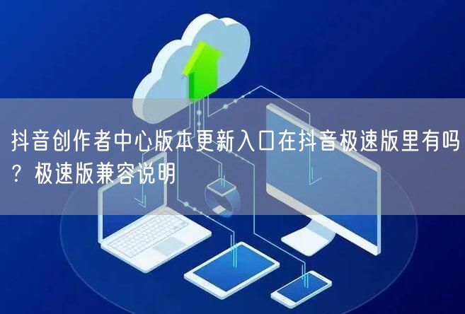 抖音创作者中心版本更新入口在抖音极速版里有吗?极速版兼容说明