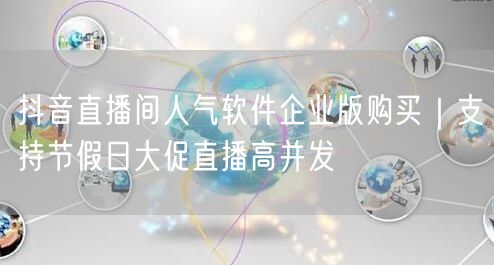 抖音直播间人气软件企业版购买|支持节假日大促直播高并发