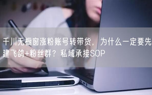 千川无橱窗涨粉账号转带货,为什么一定要先建飞鸽+粉丝群?私域承接SOP